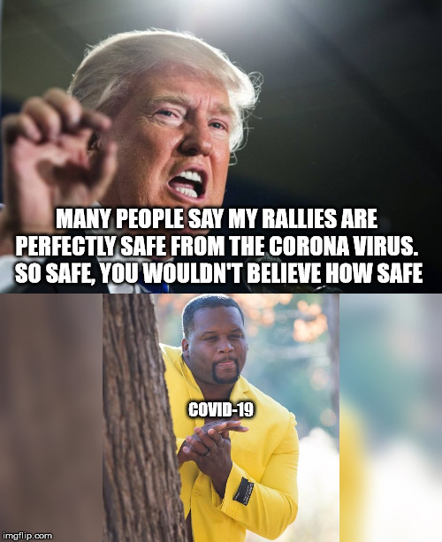 Fingers crossed | MANY PEOPLE SAY MY RALLIES ARE PERFECTLY SAFE FROM THE CORONA VIRUS.  SO SAFE, YOU WOULDN'T BELIEVE HOW SAFE; COVID-19 | image tagged in donald trump,corona virus,trump rally | made w/ Imgflip meme maker