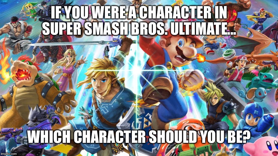 IF YOU WERE A CHARACTER IN SUPER SMASH BROS. ULTIMATE... WHICH CHARACTER SHOULD YOU BE? | made w/ Imgflip meme maker