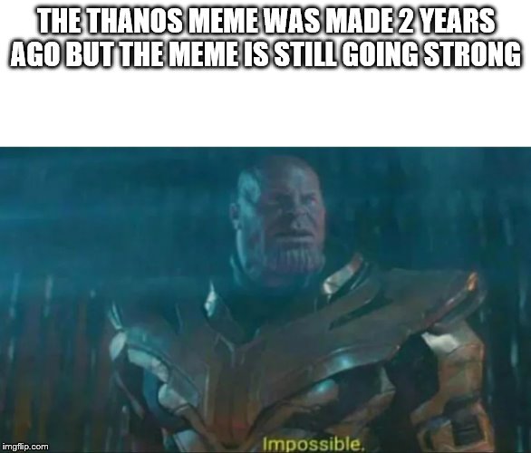 Thanos Impossible | THE THANOS MEME WAS MADE 2 YEARS AGO BUT THE MEME IS STILL GOING STRONG | image tagged in thanos impossible | made w/ Imgflip meme maker