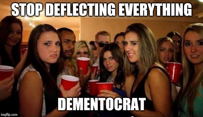 That's disgusting | STOP DEFLECTING EVERYTHING DEMENTOCRAT | image tagged in that's disgusting | made w/ Imgflip meme maker