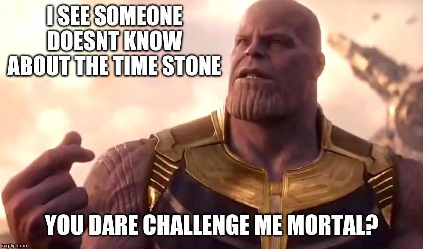 thanos snap | I SEE SOMEONE DOESNT KNOW ABOUT THE TIME STONE YOU DARE CHALLENGE ME MORTAL? | image tagged in thanos snap | made w/ Imgflip meme maker