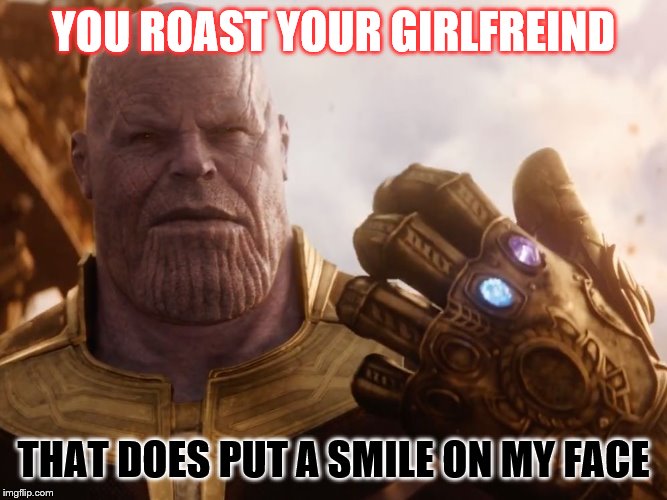 Thanos Smile | YOU ROAST YOUR GIRLFREIND; THAT DOES PUT A SMILE ON MY FACE | image tagged in thanos smile | made w/ Imgflip meme maker