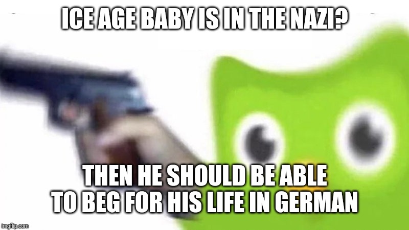 duolingo gun | ICE AGE BABY IS IN THE NAZI? THEN HE SHOULD BE ABLE TO BEG FOR HIS LIFE IN GERMAN | image tagged in duolingo gun | made w/ Imgflip meme maker