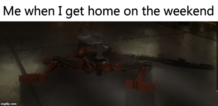 Right on the bed | Me when I get home on the weekend | image tagged in star wars,star wars battlefront,battle droid | made w/ Imgflip meme maker