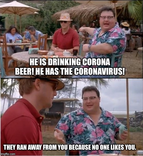 See Nobody Cares | HE IS DRINKING CORONA BEER! HE HAS THE CORONAVIRUS! THEY RAN AWAY FROM YOU BECAUSE NO ONE LIKES YOU. | image tagged in memes,see nobody cares,corona,coronavirus,ran,away | made w/ Imgflip meme maker