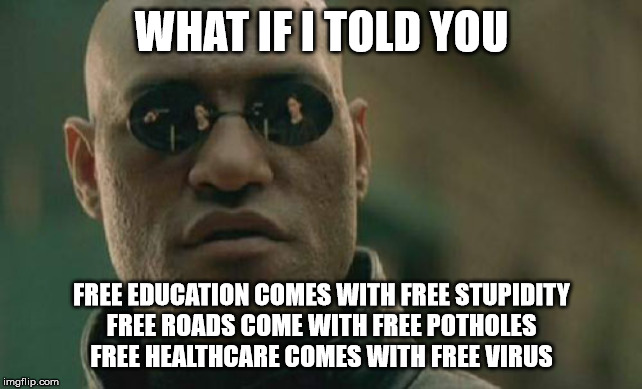 Matrix Morpheus | WHAT IF I TOLD YOU; FREE EDUCATION COMES WITH FREE STUPIDITY
FREE ROADS COME WITH FREE POTHOLES
FREE HEALTHCARE COMES WITH FREE VIRUS | image tagged in memes,matrix morpheus | made w/ Imgflip meme maker