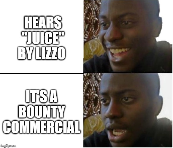 happy but then no | HEARS "JUICE" BY LIZZO; IT'S A BOUNTY COMMERCIAL | image tagged in happy but then no | made w/ Imgflip meme maker