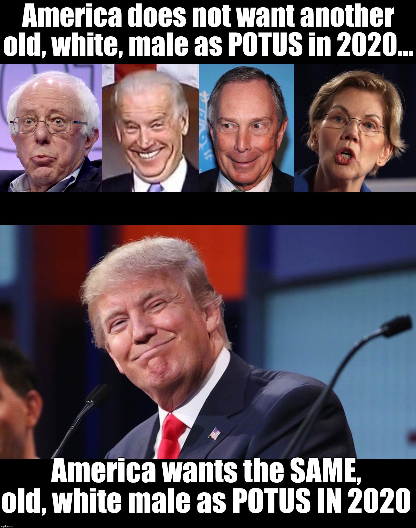 5 more years, at least!!  Ironically, Trump is the youngest one left running... | America wants the SAME, old, white male as POTUS IN 2020 | image tagged in maga | made w/ Imgflip meme maker