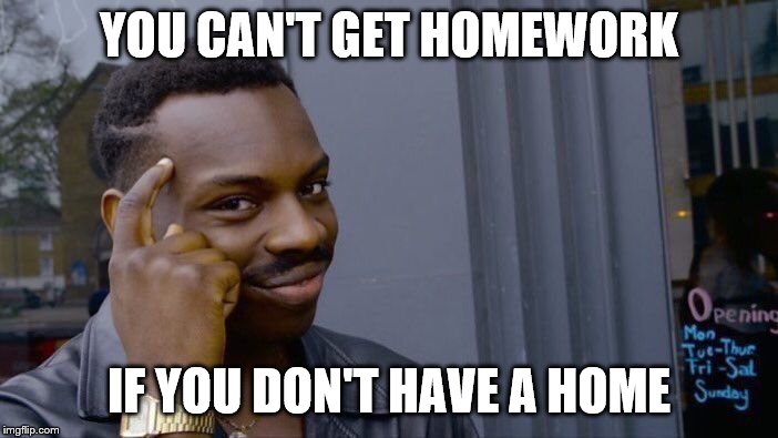 Roll Safe Think About It | YOU CAN'T GET HOMEWORK; IF YOU DON'T HAVE A HOME | image tagged in memes,roll safe think about it | made w/ Imgflip meme maker