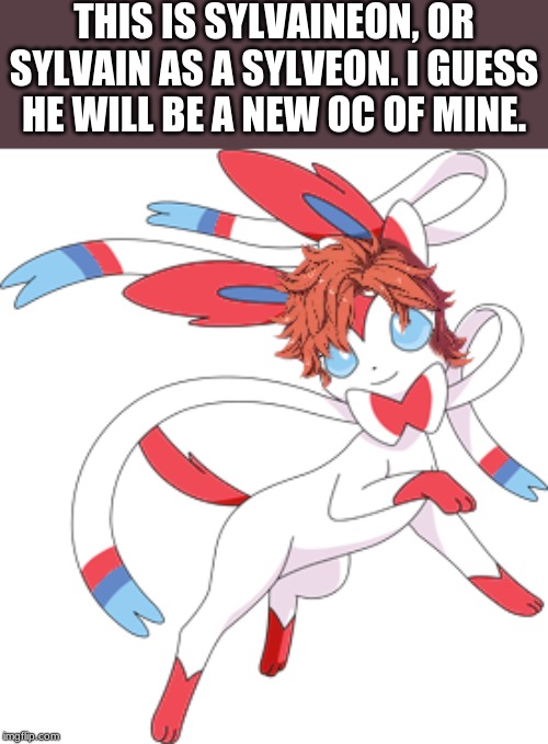 THIS IS SYLVAINEON, OR SYLVAIN AS A SYLVEON. I GUESS HE WILL BE A NEW OC OF MINE. | made w/ Imgflip meme maker