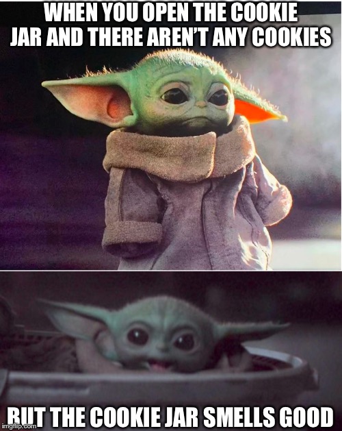 Yum | WHEN YOU OPEN THE COOKIE JAR AND THERE AREN’T ANY COOKIES; BUT THE COOKIE JAR SMELLS GOOD | image tagged in sad baby yoda,happy baby yoda | made w/ Imgflip meme maker