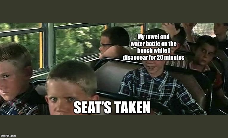 Seat's taken | My towel and water bottle on the bench while I disappear for 20 minutes; SEAT’S TAKEN | image tagged in seat's taken | made w/ Imgflip meme maker