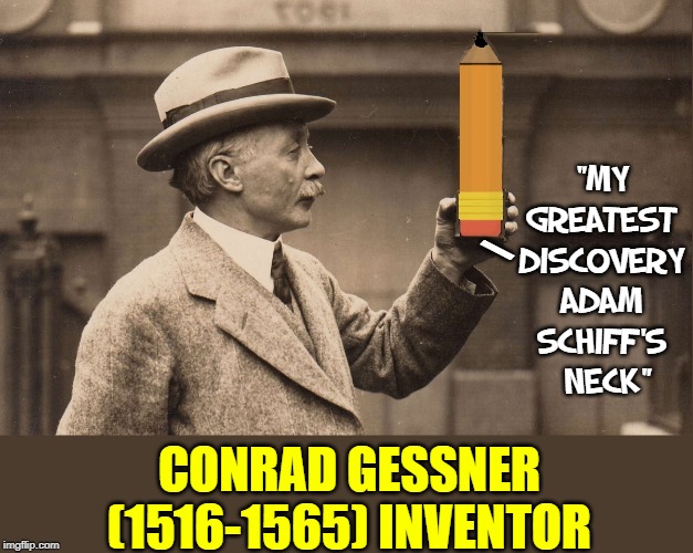 Great Moments in History | "MY GREATEST DISCOVERY ADAM SCHIFF'S  NECK"; \; CONRAD GESSNER (1516-1565) INVENTOR | image tagged in vince vance,conrad gessner,inventor,adam schiff,pencil,neck | made w/ Imgflip meme maker