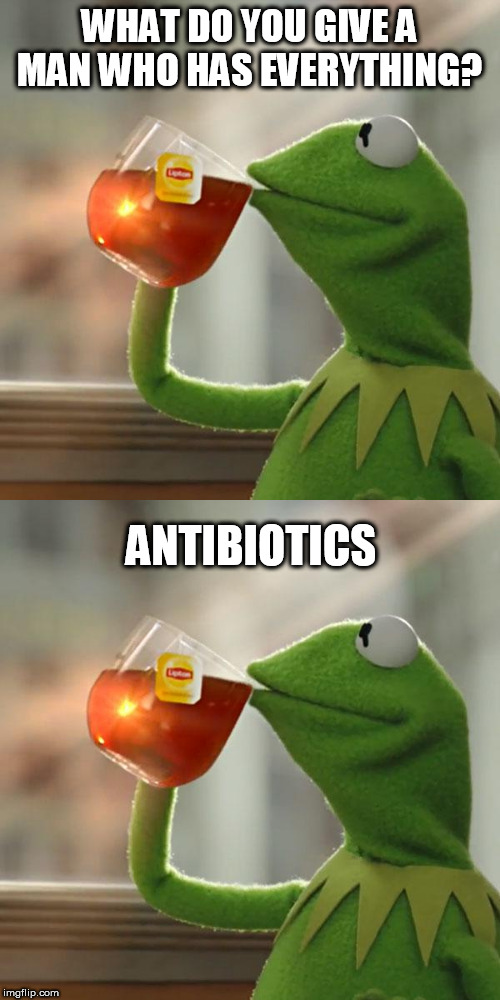 WHAT DO YOU GIVE A MAN WHO HAS EVERYTHING? ANTIBIOTICS | image tagged in memes,but thats none of my business | made w/ Imgflip meme maker