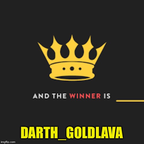 And the winner is | DARTH_GOLDLAVA | image tagged in and the winner is | made w/ Imgflip meme maker