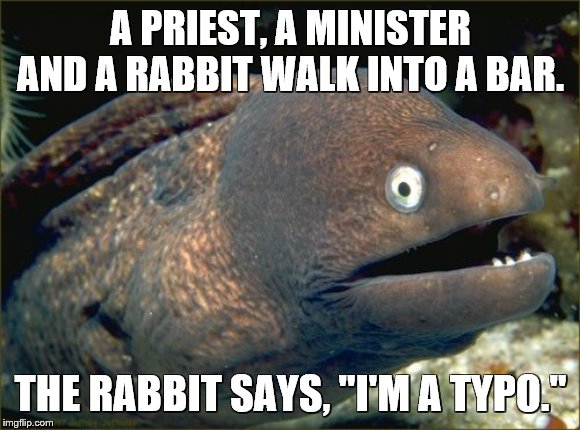 Bad Joke Eel Meme | A PRIEST, A MINISTER AND A RABBIT WALK INTO A BAR. THE RABBIT SAYS, "I'M A TYPO." | image tagged in memes,bad joke eel | made w/ Imgflip meme maker