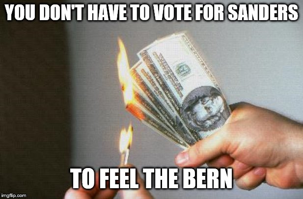 Just burn your money yourself! | YOU DON'T HAVE TO VOTE FOR SANDERS; TO FEEL THE BERN | image tagged in funny memes,politics,feel the bern,election 2020,bernie sanders | made w/ Imgflip meme maker