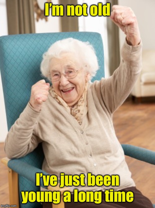 Young lady | I’m not old; I’ve just been young a long time | image tagged in old woman cheering,old,young | made w/ Imgflip meme maker