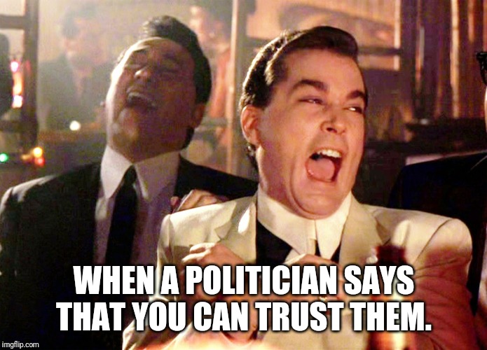 Good Fellas Hilarious Meme | WHEN A POLITICIAN SAYS THAT YOU CAN TRUST THEM. | image tagged in memes,good fellas hilarious | made w/ Imgflip meme maker