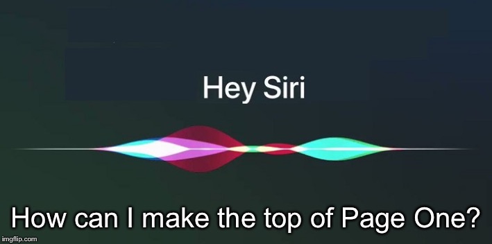 Hey Siri! | How can I make the top of Page One? | image tagged in hey siri | made w/ Imgflip meme maker