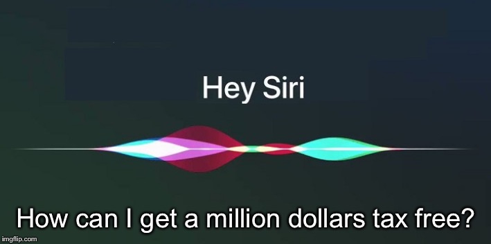 Hey Siri! | How can I get a million dollars tax free? | image tagged in hey siri | made w/ Imgflip meme maker