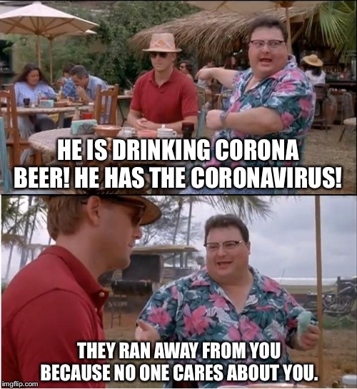 See Nobody Cares Meme | HE IS DRINKING CORONA BEER! HE HAS THE CORONAVIRUS! THEY RAN AWAY FROM YOU BECAUSE NO ONE CARES ABOUT YOU. | image tagged in memes,see nobody cares,corona,beer,coronavirus | made w/ Imgflip meme maker
