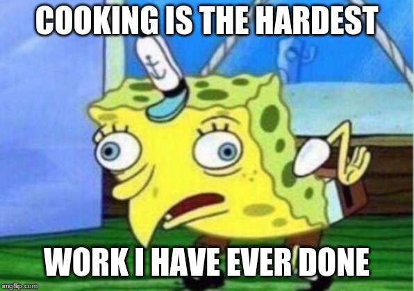 Mocking Spongebob Meme | COOKING IS THE HARDEST; WORK I HAVE EVER DONE | image tagged in memes,mocking spongebob | made w/ Imgflip meme maker