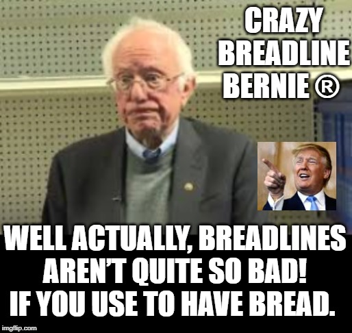 Crazy Breadline Bernie! We Use to Have Bread!! | CRAZY BREADLINE BERNIE ®; WELL ACTUALLY, BREADLINES AREN’T QUITE SO BAD! IF YOU USE TO HAVE BREAD. | image tagged in bernie sanders,communist socialist,democrats | made w/ Imgflip meme maker