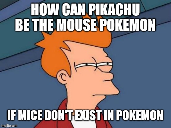 Futurama Fry Meme | HOW CAN PIKACHU BE THE MOUSE POKEMON; IF MICE DON'T EXIST IN POKEMON | image tagged in memes,futurama fry | made w/ Imgflip meme maker
