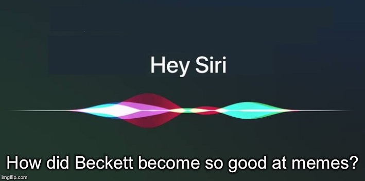 Hey Siri! | How did Beckett become so good at memes? | image tagged in hey siri | made w/ Imgflip meme maker