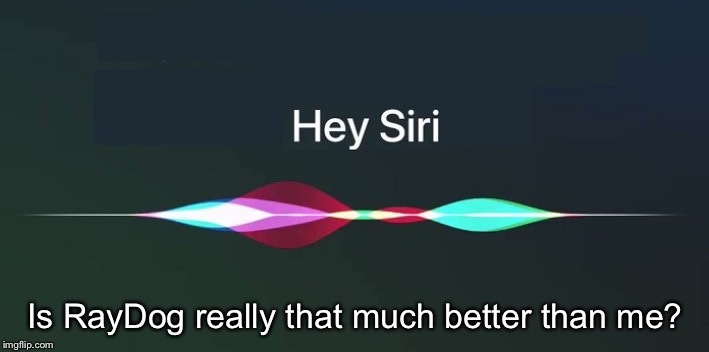 Hey Siri! | Is RayDog really that much better than me? | image tagged in hey siri | made w/ Imgflip meme maker