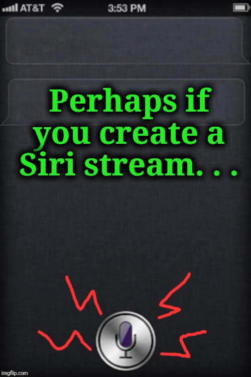 siricaption | Perhaps if you create a Siri stream. . . | image tagged in siricaption | made w/ Imgflip meme maker