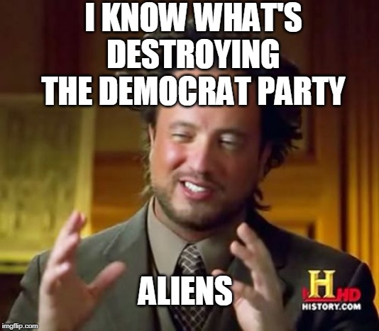 Ancient Aliens Meme | I KNOW WHAT'S DESTROYING THE DEMOCRAT PARTY ALIENS | image tagged in memes,ancient aliens | made w/ Imgflip meme maker