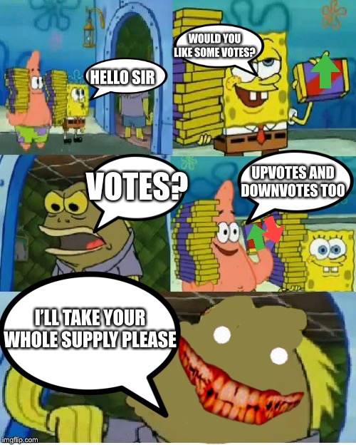 Chocolate Spongebob |  WOULD YOU LIKE SOME VOTES? HELLO SIR; UPVOTES AND DOWNVOTES TOO; VOTES? I’LL TAKE YOUR WHOLE SUPPLY PLEASE | image tagged in memes,chocolate spongebob | made w/ Imgflip meme maker