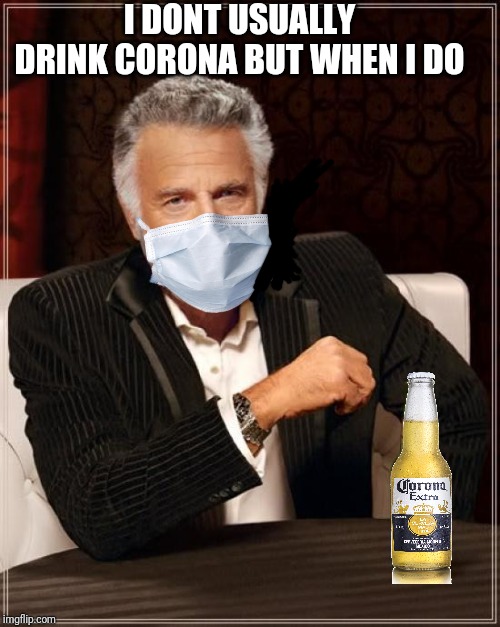 The Most Interesting Man In The World Meme | I DONT USUALLY DRINK CORONA BUT WHEN I DO | image tagged in memes,the most interesting man in the world | made w/ Imgflip meme maker