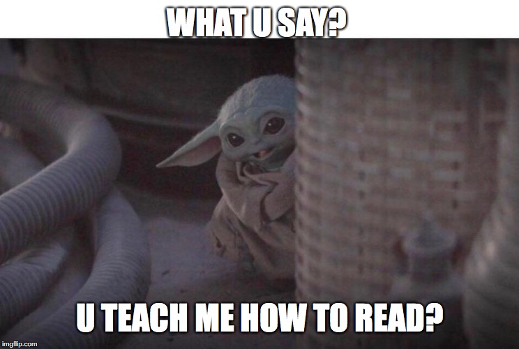 Cute baby yoda | WHAT U SAY? U TEACH ME HOW TO READ? | image tagged in cute baby yoda | made w/ Imgflip meme maker