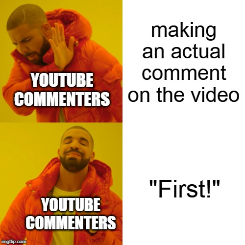 Drake Hotline Bling | making an actual comment on the video; YOUTUBE COMMENTERS; "First!"; YOUTUBE COMMENTERS | image tagged in memes,drake hotline bling | made w/ Imgflip meme maker