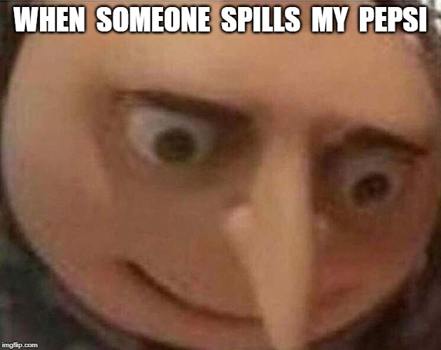 gru meme | WHEN  SOMEONE  SPILLS  MY  PEPSI | image tagged in gru meme | made w/ Imgflip meme maker