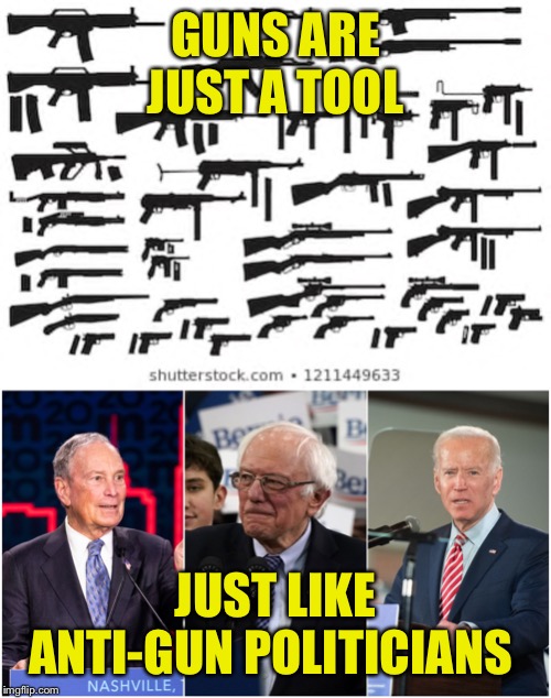 They’re All Just Tools | GUNS ARE JUST A TOOL; JUST LIKE ANTI-GUN POLITICIANS | image tagged in guns,politicians,second amendment,democrats | made w/ Imgflip meme maker