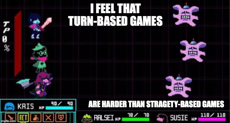 Deltarune Gameplay | I FEEL THAT TURN-BASED GAMES; ARE HARDER THAN STRAGETY-BASED GAMES | image tagged in deltarune,gaming,memes | made w/ Imgflip meme maker