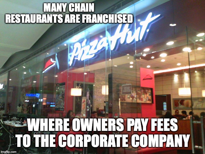 Pizza Hut Chain | MANY CHAIN RESTAURANTS ARE FRANCHISED; WHERE OWNERS PAY FEES TO THE CORPORATE COMPANY | image tagged in restaurant,memes | made w/ Imgflip meme maker