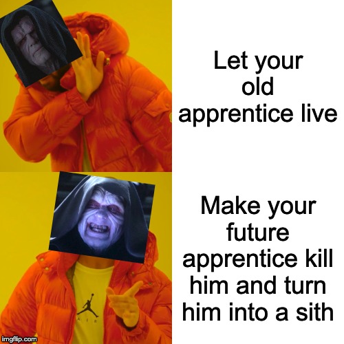 Drake Hotline Bling | Let your old apprentice live; Make your future apprentice kill him and turn him into a sith | image tagged in memes,drake hotline bling | made w/ Imgflip meme maker