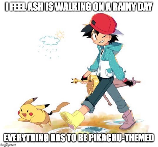 Ash on Rainy Day | I FEEL ASH IS WALKING ON A RAINY DAY; EVERYTHING HAS TO BE PIKACHU-THEMED | image tagged in ash ketchum,pikachu,memes,pokemon | made w/ Imgflip meme maker