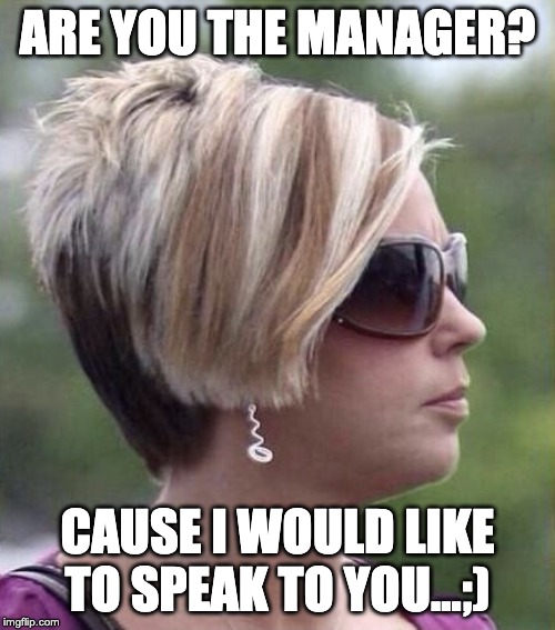 Let me speak to your manager haircut | ARE YOU THE MANAGER? CAUSE I WOULD LIKE TO SPEAK TO YOU...;) | image tagged in let me speak to your manager haircut | made w/ Imgflip meme maker