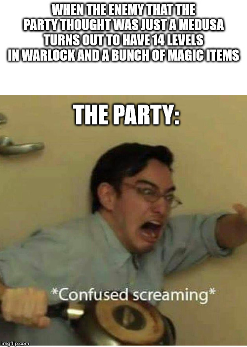 Warlock Medusa | WHEN THE ENEMY THAT THE PARTY THOUGHT WAS JUST A MEDUSA TURNS OUT TO HAVE 14 LEVELS IN WARLOCK AND A BUNCH OF MAGIC ITEMS; THE PARTY: | image tagged in confused screaming,dungeons and dragons | made w/ Imgflip meme maker