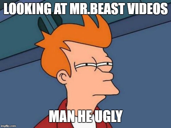 Futurama Fry | LOOKING AT MR.BEAST VIDEOS; MAN HE UGLY | image tagged in memes,futurama fry | made w/ Imgflip meme maker