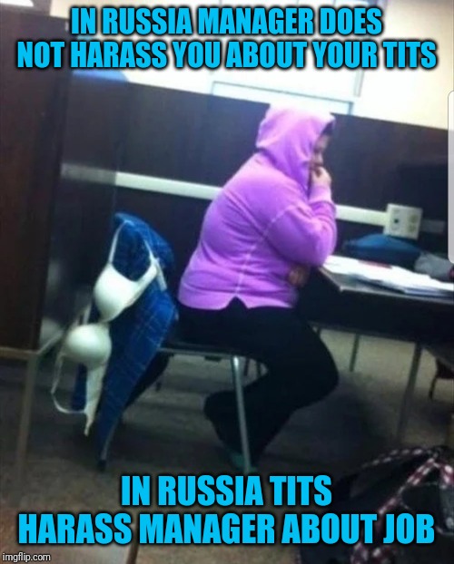 IN RUSSIA MANAGER DOES NOT HARASS YOU ABOUT YOUR TITS; IN RUSSIA TITS HARASS MANAGER ABOUT JOB | made w/ Imgflip meme maker