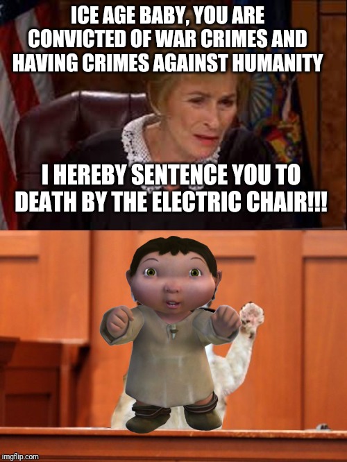 Judge Judy Sentences Ice Age Baby To Death | ICE AGE BABY, YOU ARE CONVICTED OF WAR CRIMES AND HAVING CRIMES AGAINST HUMANITY; I HEREBY SENTENCE YOU TO DEATH BY THE ELECTRIC CHAIR!!! | image tagged in judge judy and the cat | made w/ Imgflip meme maker
