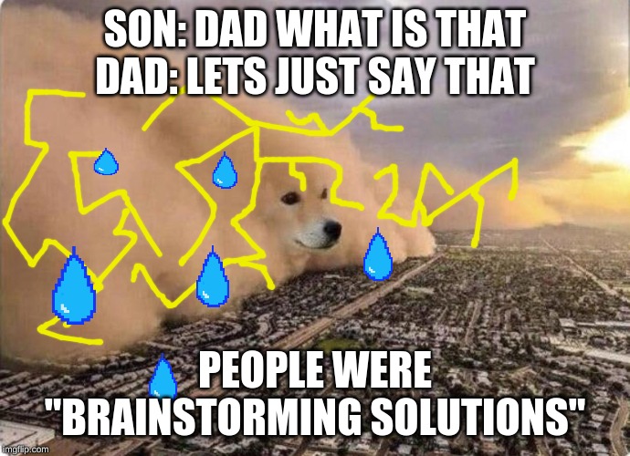 Doge Cloud | SON: DAD WHAT IS THAT
DAD: LETS JUST SAY THAT; PEOPLE WERE "BRAINSTORMING SOLUTIONS" | image tagged in doge cloud | made w/ Imgflip meme maker