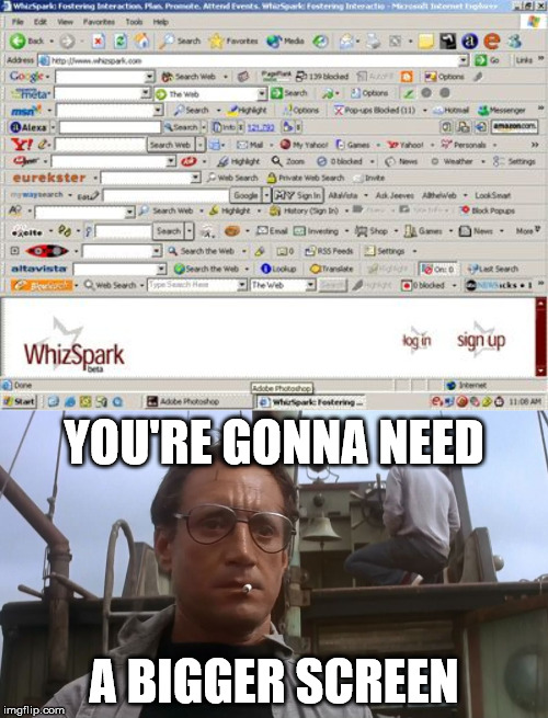 YOU'RE GONNA NEED; A BIGGER SCREEN | image tagged in going to need a bigger boat,too many toolbars | made w/ Imgflip meme maker
